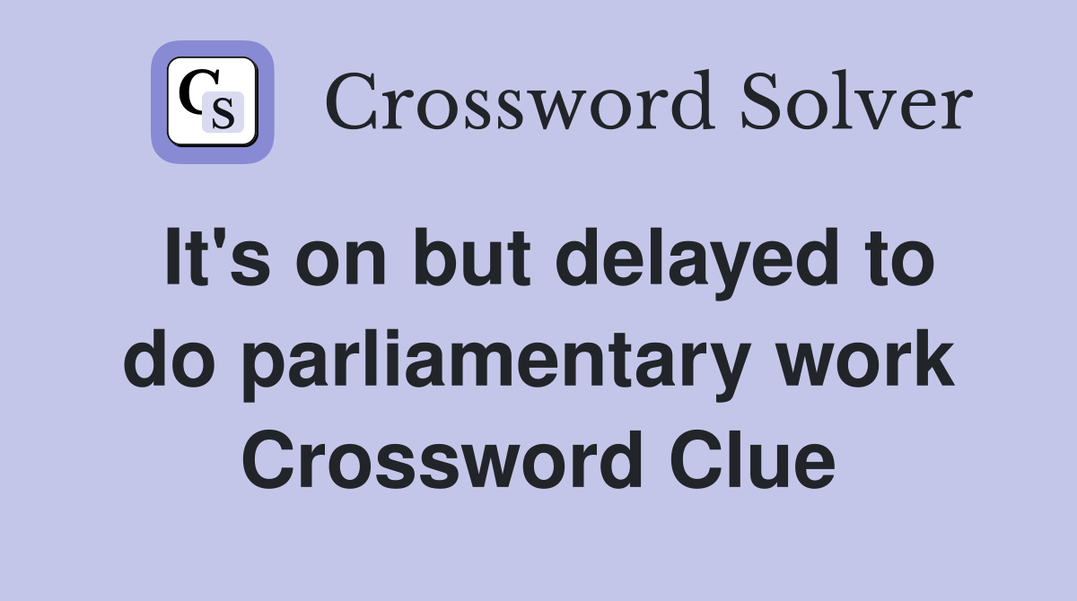 It's on but delayed to do parliamentary work Crossword Clue Answers
